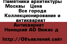 Памятники архитектуры Москвы › Цена ­ 4 000 - Все города Коллекционирование и антиквариат » Антиквариат   . Ненецкий АО,Вижас д.